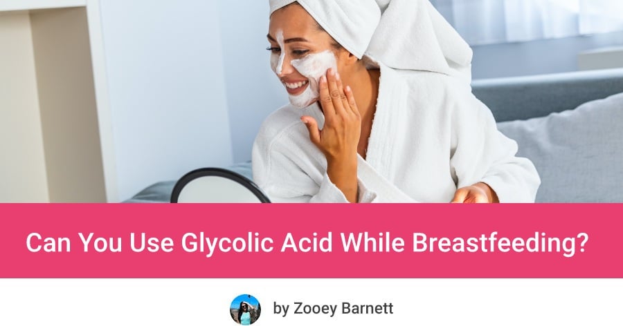 Can You Use Glycolic Acid While Breastfeeding? 